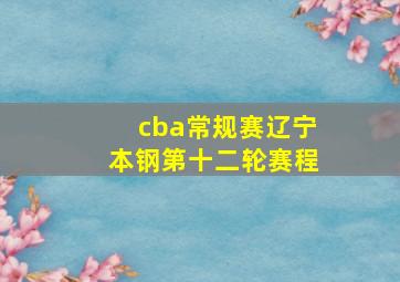 cba常规赛辽宁本钢第十二轮赛程