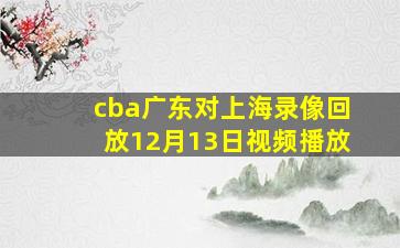 cba广东对上海录像回放12月13日视频播放