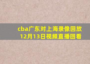 cba广东对上海录像回放12月13日视频直播回看