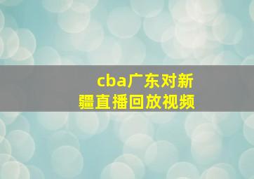 cba广东对新疆直播回放视频