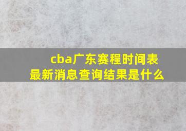 cba广东赛程时间表最新消息查询结果是什么