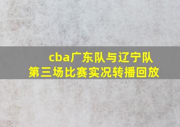 cba广东队与辽宁队第三场比赛实况转播回放