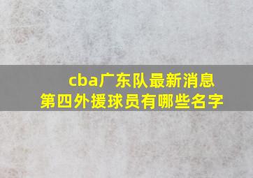 cba广东队最新消息第四外援球员有哪些名字