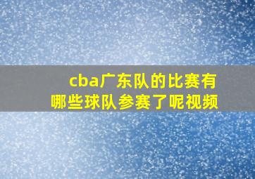 cba广东队的比赛有哪些球队参赛了呢视频