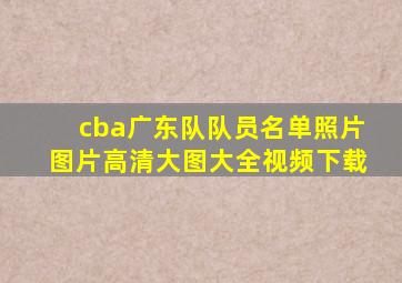 cba广东队队员名单照片图片高清大图大全视频下载