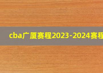 cba广厦赛程2023-2024赛程表