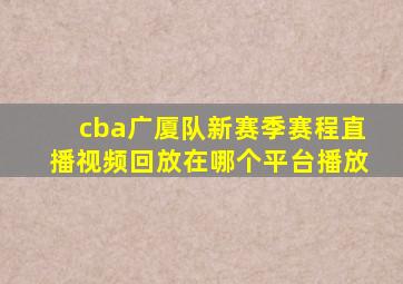 cba广厦队新赛季赛程直播视频回放在哪个平台播放