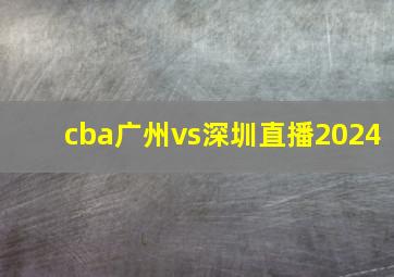 cba广州vs深圳直播2024