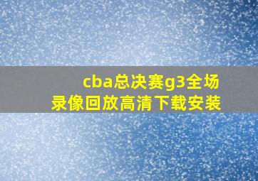 cba总决赛g3全场录像回放高清下载安装