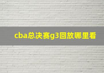 cba总决赛g3回放哪里看