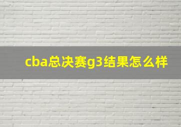 cba总决赛g3结果怎么样