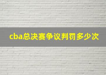 cba总决赛争议判罚多少次