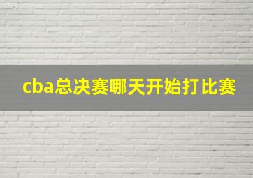 cba总决赛哪天开始打比赛