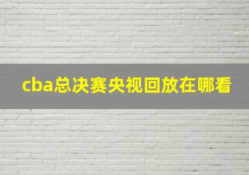 cba总决赛央视回放在哪看