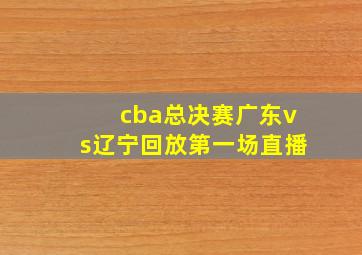 cba总决赛广东vs辽宁回放第一场直播