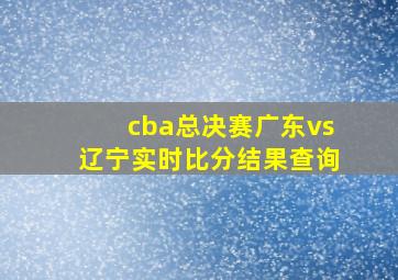 cba总决赛广东vs辽宁实时比分结果查询