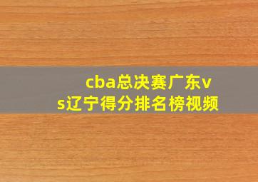 cba总决赛广东vs辽宁得分排名榜视频