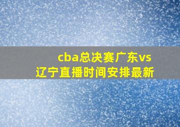 cba总决赛广东vs辽宁直播时间安排最新