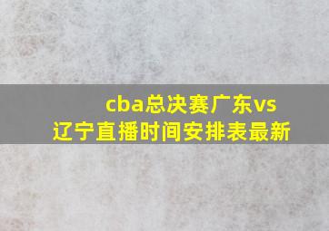 cba总决赛广东vs辽宁直播时间安排表最新