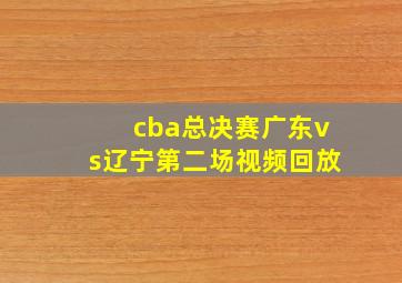 cba总决赛广东vs辽宁第二场视频回放