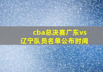 cba总决赛广东vs辽宁队员名单公布时间