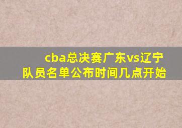 cba总决赛广东vs辽宁队员名单公布时间几点开始