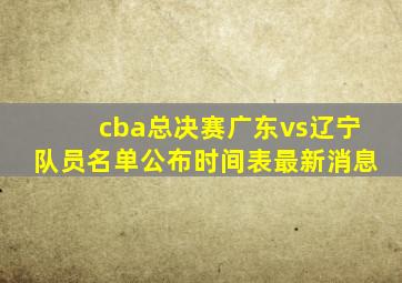 cba总决赛广东vs辽宁队员名单公布时间表最新消息