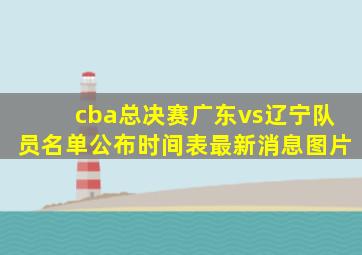 cba总决赛广东vs辽宁队员名单公布时间表最新消息图片