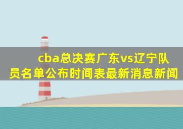 cba总决赛广东vs辽宁队员名单公布时间表最新消息新闻