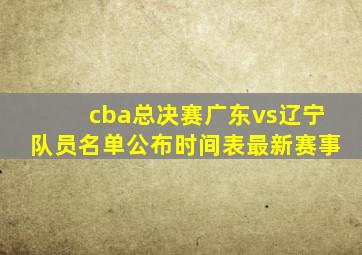 cba总决赛广东vs辽宁队员名单公布时间表最新赛事