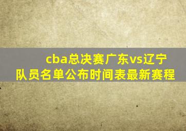 cba总决赛广东vs辽宁队员名单公布时间表最新赛程