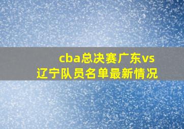 cba总决赛广东vs辽宁队员名单最新情况