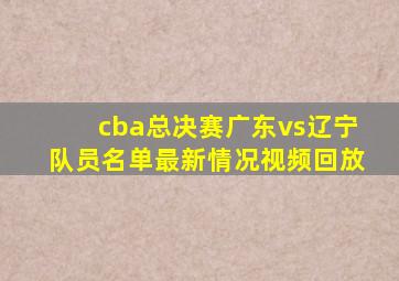 cba总决赛广东vs辽宁队员名单最新情况视频回放