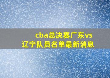 cba总决赛广东vs辽宁队员名单最新消息