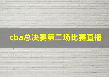 cba总决赛第二场比赛直播