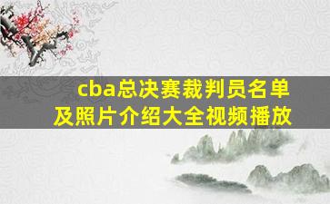 cba总决赛裁判员名单及照片介绍大全视频播放