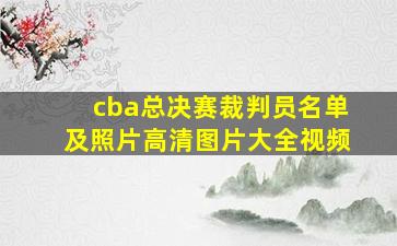 cba总决赛裁判员名单及照片高清图片大全视频