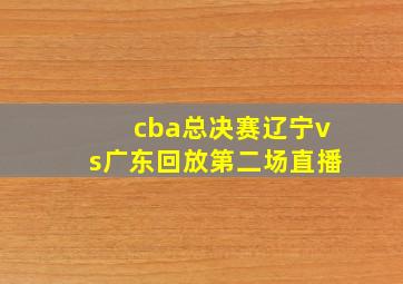 cba总决赛辽宁vs广东回放第二场直播