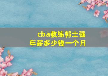 cba教练郭士强年薪多少钱一个月