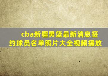 cba新疆男篮最新消息签约球员名单照片大全视频播放