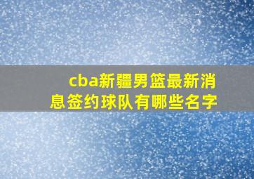 cba新疆男篮最新消息签约球队有哪些名字