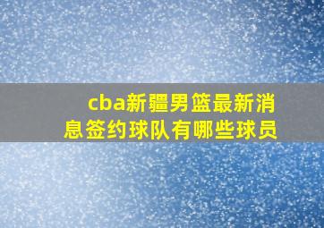 cba新疆男篮最新消息签约球队有哪些球员