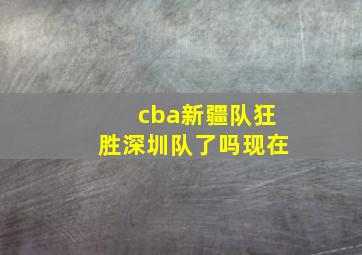 cba新疆队狂胜深圳队了吗现在