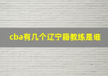 cba有几个辽宁籍教练是谁