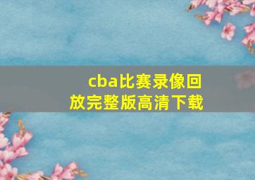 cba比赛录像回放完整版高清下载