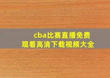 cba比赛直播免费观看高清下载视频大全