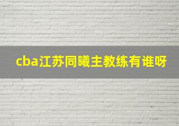 cba江苏同曦主教练有谁呀