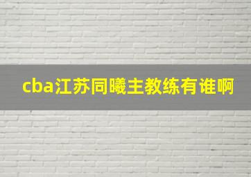 cba江苏同曦主教练有谁啊