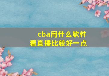 cba用什么软件看直播比较好一点