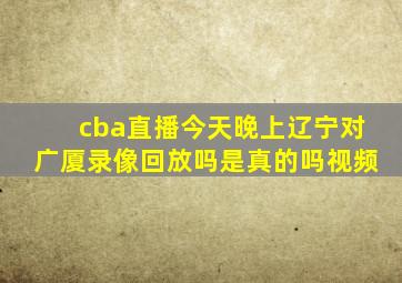 cba直播今天晚上辽宁对广厦录像回放吗是真的吗视频